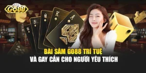 Bài Sâm Go88 - Trí Tuệ Và Gay Cấn Cho Người Yêu Thích
