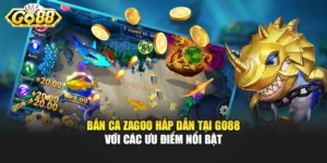 Bắn Cá Zagoo Hấp Dẫn Tại Go88 Với Các Ưu Điểm Nổi Bật