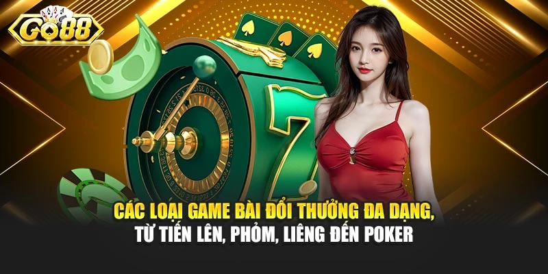 Các loại game bài đổi thưởng đa dạng, từ Tiến lên, Phỏm, Liêng đến Poker