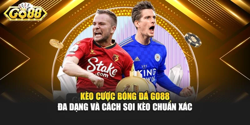 Kèo Cược Bóng Đá Go88 Đa Dạng Và Cách Soi Kèo Chuẩn Xác
