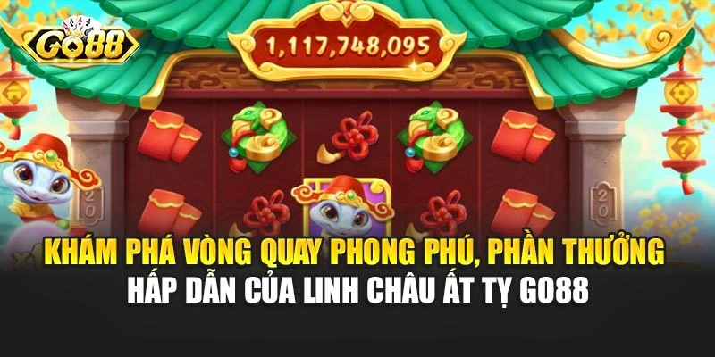 Khám phá vòng quay phong phú, phần thưởng hấp dẫn của Linh Châu Ất Tỵ Go88