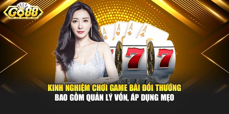 Kinh nghiệm chơi game bài đổi thưởng bao gồm quản lý vốn, áp dụng mẹo
