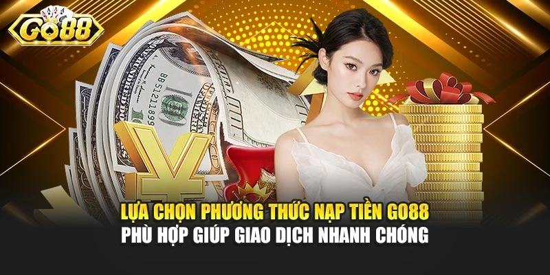Lựa chọn phương thức nạp tiền Go88 phù hợp giúp giao dịch nhanh chóng