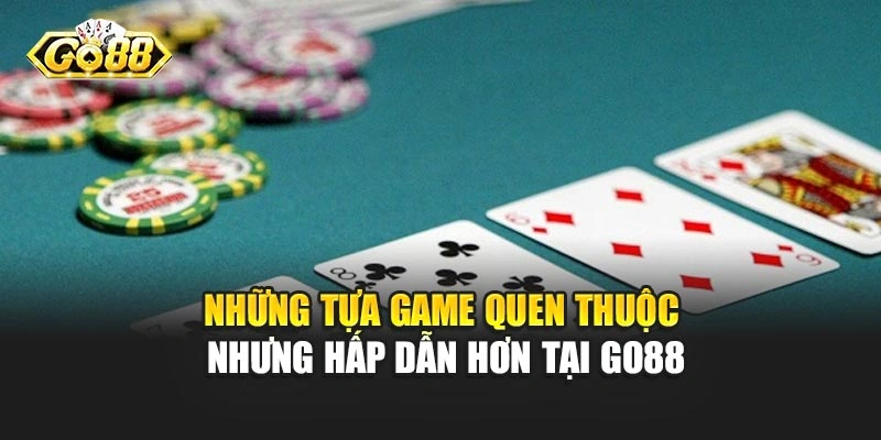 Những tựa game quen thuộc nhưng hấp dẫn hơn tại Go88