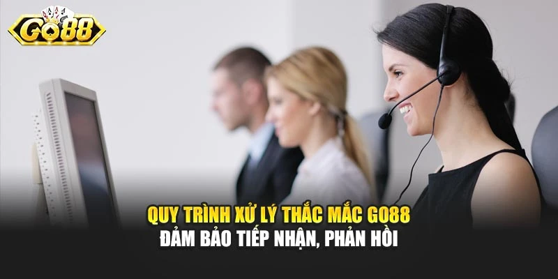 Quy trình xử lý thắc mắc Go88 đảm bảo tiếp nhận, phản hồi