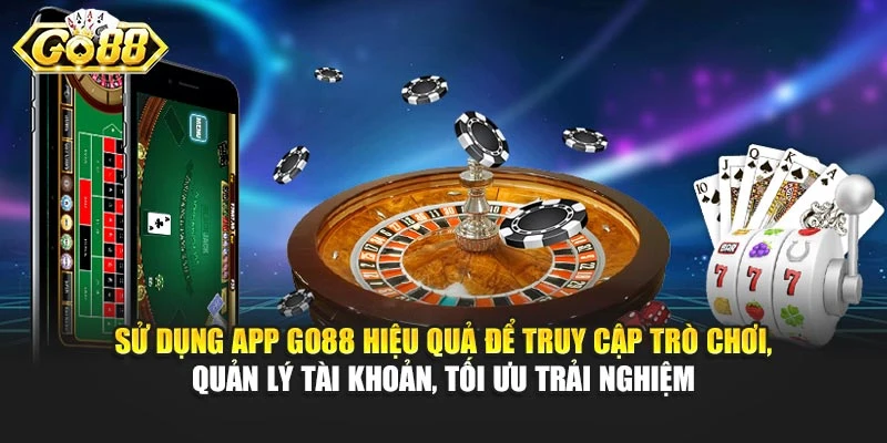 Sử dụng app Go88 hiệu quả để truy cập trò chơi, quản lý tài khoản, tối ưu trải nghiệm