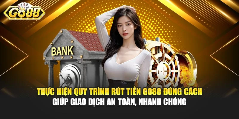 Thực hiện quy trình rút tiền Go88 đúng cách giúp giao dịch an toàn, nhanh chóng